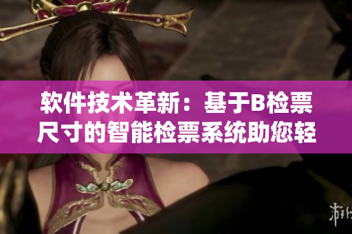 軟件技術革新：基于B檢票尺寸的智能檢票系統(tǒng)助您輕松登車