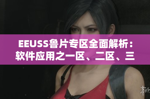 EEUSS魯片專區(qū)全面解析：軟件應用之一區(qū)、二區(qū)、三區(qū)詳解