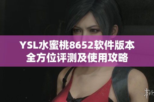 YSL水蜜桃8652軟件版本全方位評測及使用攻略