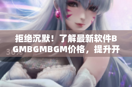 拒絕沉默！了解最新軟件BGMBGMBGM價格，提升開發(fā)效率神器