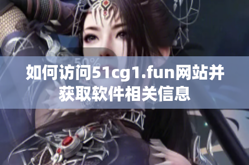 如何訪問51cg1.fun網(wǎng)站并獲取軟件相關(guān)信息