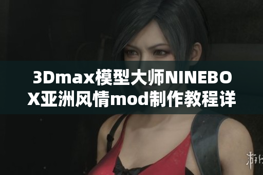 3Dmax模型大師NINEBOX亞洲風(fēng)情mod制作教程詳解