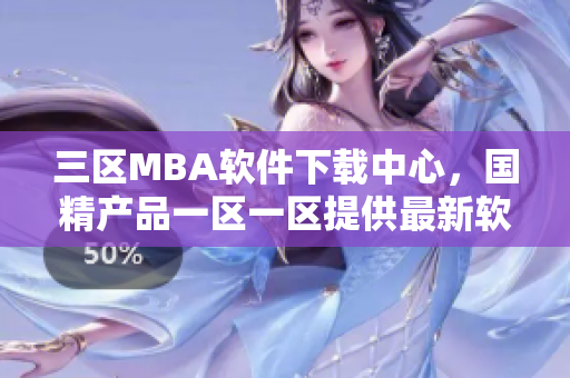 三區(qū)MBA軟件下載中心，國精產品一區(qū)一區(qū)提供最新軟件資源