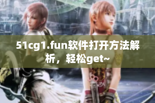 51cg1.fun軟件打開方法解析，輕松get~