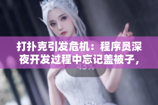 打撲克引發(fā)危機：程序員深夜開發(fā)過程中忘記蓋被子，導致劇烈搖床！
