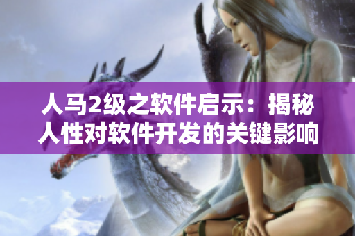 人馬2級之軟件啟示：揭秘人性對軟件開發(fā)的關鍵影響