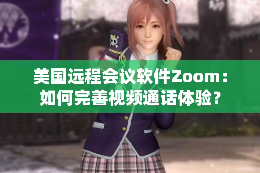美國遠程會議軟件Zoom：如何完善視頻通話體驗？