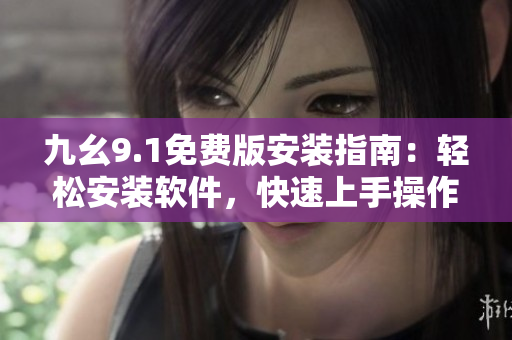 九幺9.1免費(fèi)版安裝指南：輕松安裝軟件，快速上手操作