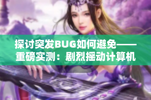 探討突發(fā)BUG如何避免——重磅實(shí)測(cè)：劇烈搖動(dòng)計(jì)算機(jī)會(huì)導(dǎo)致數(shù)據(jù)丟失！