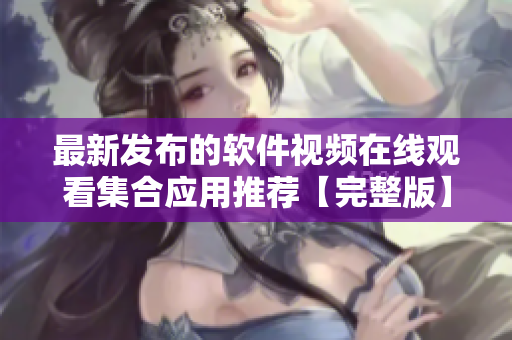最新發(fā)布的軟件視頻在線觀看集合應(yīng)用推薦【完整版】