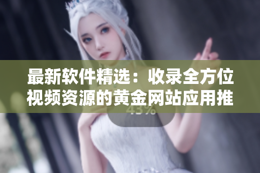 最新軟件精選：收錄全方位視頻資源的黃金網站應用推薦