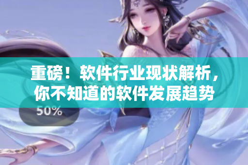 重磅！軟件行業(yè)現(xiàn)狀解析，你不知道的軟件發(fā)展趨勢(shì)
