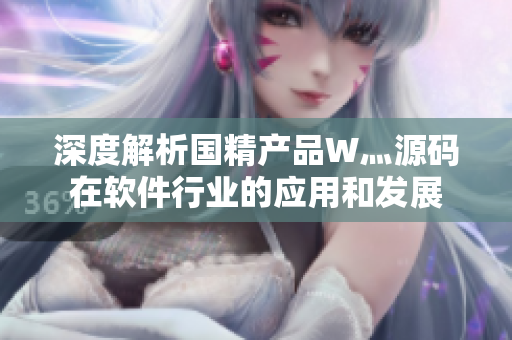 深度解析國精產(chǎn)品W灬源碼在軟件行業(yè)的應用和發(fā)展