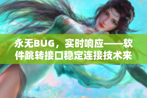 永無BUG，實(shí)時響應(yīng)——軟件跳轉(zhuǎn)接口穩(wěn)定連接技術(shù)來源