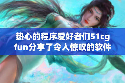 熱心的程序愛(ài)好者們51cgfun分享了令人驚嘆的軟件技巧