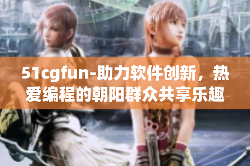51cgfun-助力軟件創(chuàng)新，熱愛(ài)編程的朝陽(yáng)群眾共享樂(lè)趣