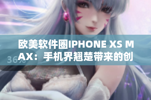 歐美軟件圈IPHONE XS MAX：手機界翹楚帶來的創(chuàng)新力量