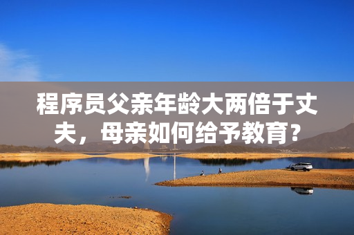 程序員父親年齡大兩倍于丈夫，母親如何給予教育？