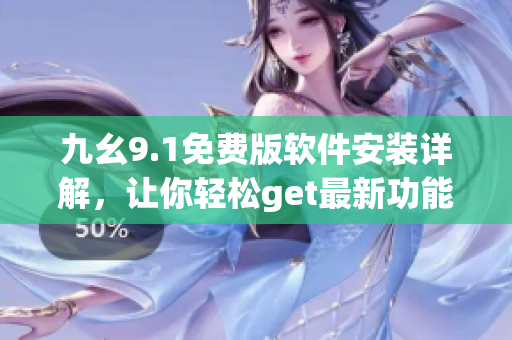 九幺9.1免費(fèi)版軟件安裝詳解，讓你輕松get最新功能
