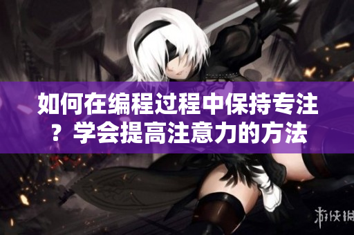 如何在編程過程中保持專注？學會提高注意力的方法