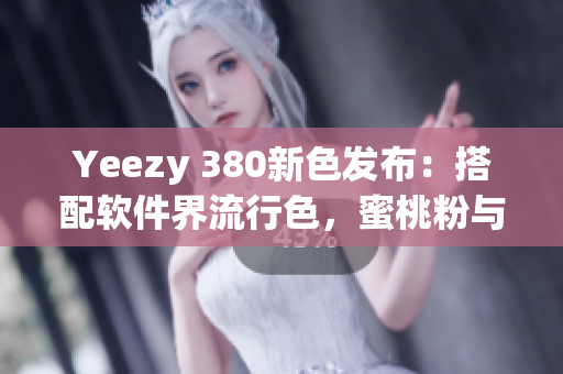 Yeezy 380新色發(fā)布：搭配軟件界流行色，蜜桃粉與白色完美融合