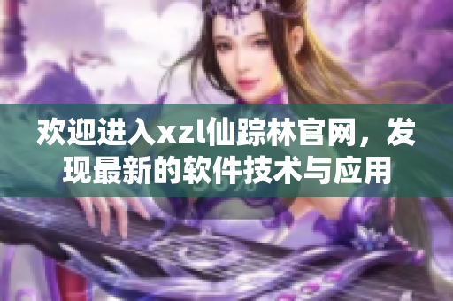 歡迎進(jìn)入xzl仙蹤林官網(wǎng)，發(fā)現(xiàn)最新的軟件技術(shù)與應(yīng)用