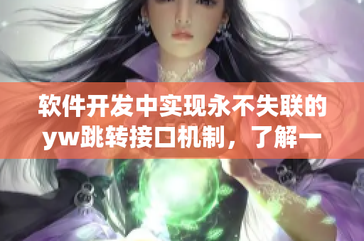 軟件開發(fā)中實現(xiàn)永不失聯(lián)的yw跳轉(zhuǎn)接口機制，了解一下？