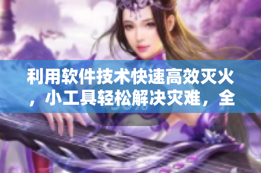 利用軟件技術(shù)快速高效滅火，小工具輕松解決災(zāi)難，全球火災(zāi)防控利器