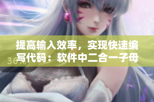 提高輸入效率，實(shí)現(xiàn)快速編寫代碼：軟件中二合一子母被的應(yīng)用新探