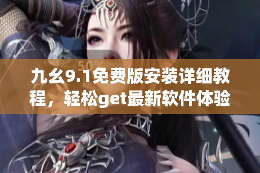 九幺9.1免費版安裝詳細教程，輕松get最新軟件體驗