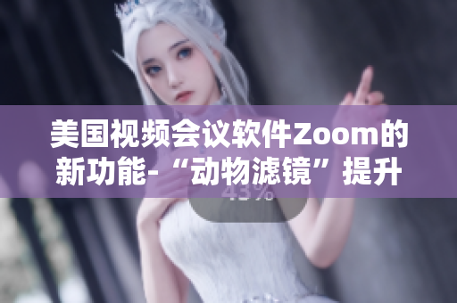 美國(guó)視頻會(huì)議軟件Zoom的新功能-“動(dòng)物濾鏡”提升用戶體驗(yàn)