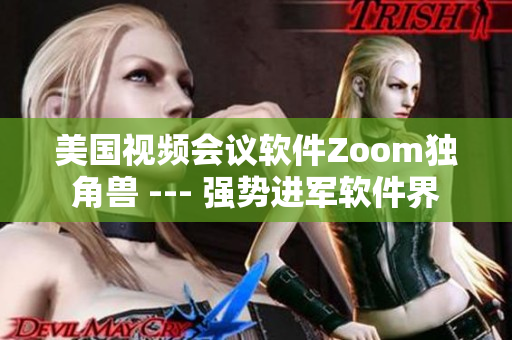 美國視頻會(huì)議軟件Zoom獨(dú)角獸 --- 強(qiáng)勢進(jìn)軍軟件界
