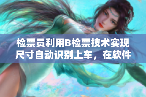 檢票員利用B檢票技術(shù)實(shí)現(xiàn)尺寸自動(dòng)識(shí)別上車，在軟件行業(yè)中的應(yīng)用展望