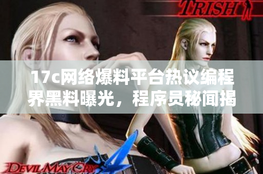 17c網(wǎng)絡(luò)爆料平臺熱議編程界黑料曝光，程序員秘聞揭曉