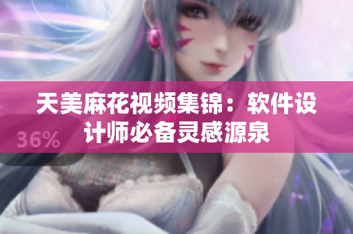 天美麻花視頻集錦：軟件設(shè)計(jì)師必備靈感源泉