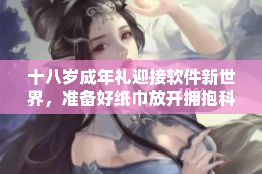 十八歲成年禮迎接軟件新世界，準備好紙巾放開擁抱科技感覺