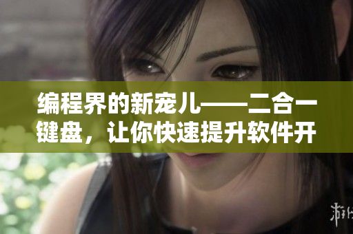編程界的新寵兒——二合一鍵盤，讓你快速提升軟件開發(fā)效率！
