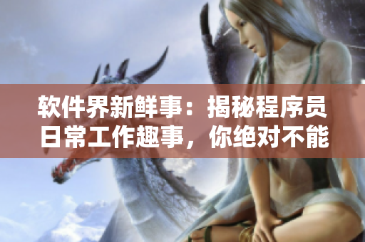 軟件界新鮮事：揭秘程序員日常工作趣事，你絕對不能錯過！