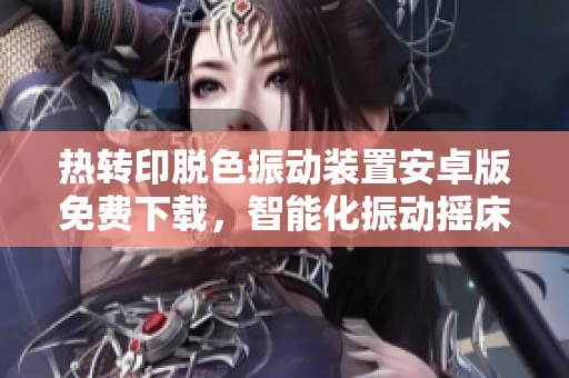 熱轉(zhuǎn)印脫色振動裝置安卓版免費(fèi)下載，智能化振動搖床讓軟件學(xué)習(xí)更高效。