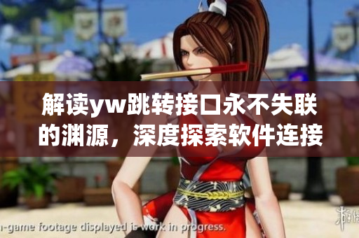 解讀yw跳轉(zhuǎn)接口永不失聯(lián)的淵源，深度探索軟件連接技術(shù)神秘面紗