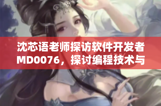 沈芯語老師探訪軟件開發(fā)者M(jìn)D0076，探討編程技術(shù)與行業(yè)發(fā)展