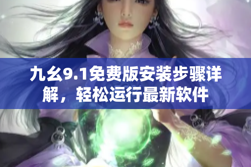 九幺9.1免費(fèi)版安裝步驟詳解，輕松運(yùn)行最新軟件