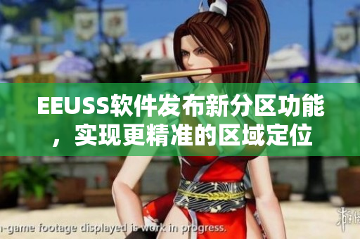 EEUSS軟件發(fā)布新分區(qū)功能，實現(xiàn)更精準(zhǔn)的區(qū)域定位