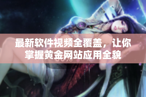 最新軟件視頻全覆蓋，讓你掌握黃金網(wǎng)站應(yīng)用全貌