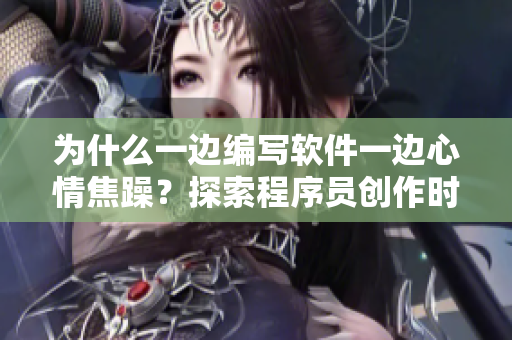 為什么一邊編寫軟件一邊心情焦躁？探索程序員創(chuàng)作時的挑戰(zhàn).