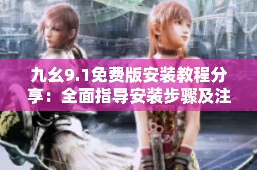 九幺9.1免費版安裝教程分享：全面指導(dǎo)安裝步驟及注意事項