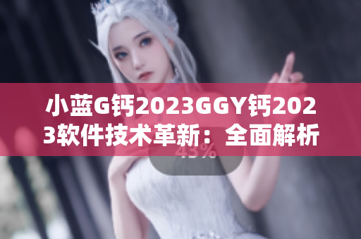 小藍(lán)G鈣2023GGY鈣2023軟件技術(shù)革新：全面解析未來(lái)軟件發(fā)展趨勢(shì)