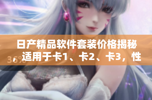 日產(chǎn)精品軟件套裝價格揭秘，適用于卡1、卡2、卡3，性價比高