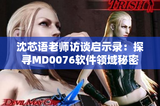 沈芯語老師訪談啟示錄：探尋MD0076軟件領(lǐng)域秘密