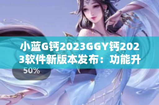 小藍(lán)G鈣2023GGY鈣2023軟件新版本發(fā)布：功能升級(jí)再升華